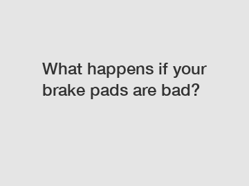 What happens if your brake pads are bad?