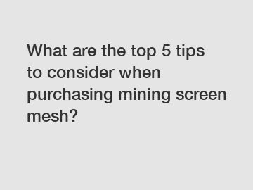 What are the top 5 tips to consider when purchasing mining screen mesh?