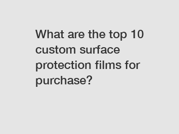 What are the top 10 custom surface protection films for purchase?