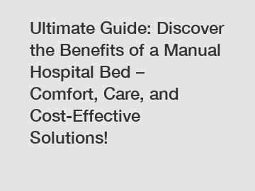 Ultimate Guide: Discover the Benefits of a Manual Hospital Bed – Comfort, Care, and Cost-Effective Solutions!