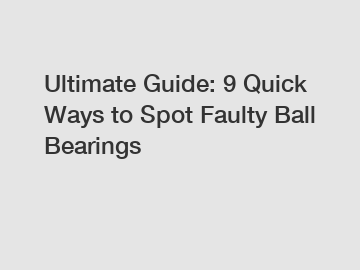 Ultimate Guide: 9 Quick Ways to Spot Faulty Ball Bearings