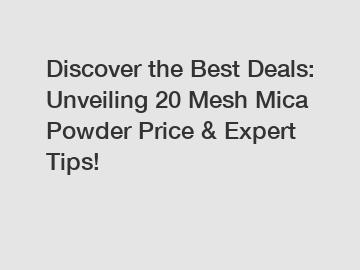 Discover the Best Deals: Unveiling 20 Mesh Mica Powder Price & Expert Tips!