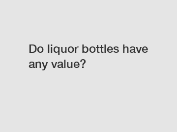 Do liquor bottles have any value?