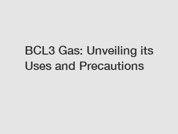 BCL3 Gas: Unveiling its Uses and Precautions