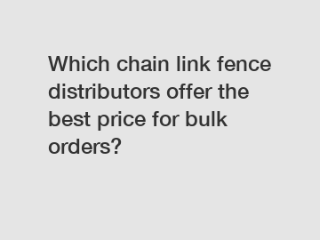 Which chain link fence distributors offer the best price for bulk orders?