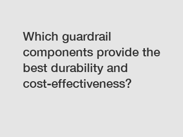 Which guardrail components provide the best durability and cost-effectiveness?