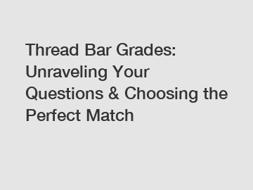 Thread Bar Grades: Unraveling Your Questions & Choosing the Perfect Match