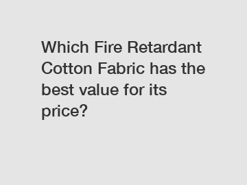 Which Fire Retardant Cotton Fabric has the best value for its price?