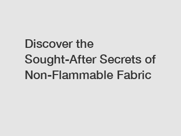 Discover the Sought-After Secrets of Non-Flammable Fabric