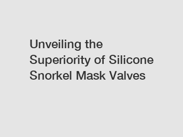 Unveiling the Superiority of Silicone Snorkel Mask Valves