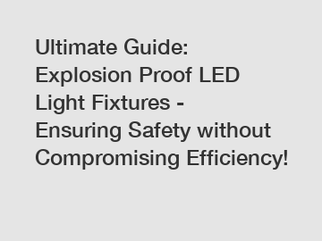 Ultimate Guide: Explosion Proof LED Light Fixtures - Ensuring Safety without Compromising Efficiency!