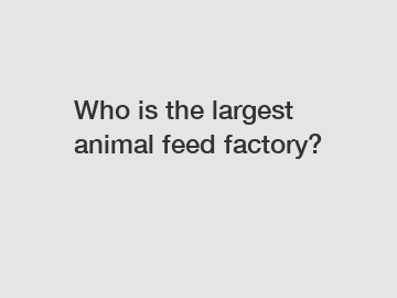 Who is the largest animal feed factory?