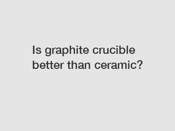 Is graphite crucible better than ceramic?