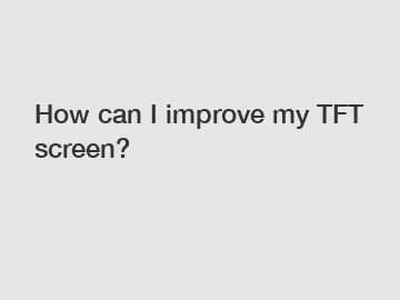 How can I improve my TFT screen?