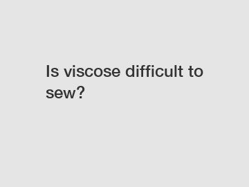 Is viscose difficult to sew?