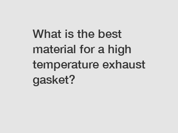 What is the best material for a high temperature exhaust gasket?