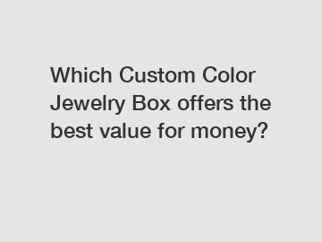 Which Custom Color Jewelry Box offers the best value for money?