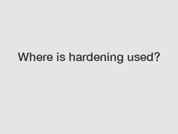 Where is hardening used?