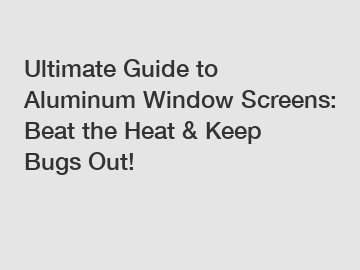 Ultimate Guide to Aluminum Window Screens: Beat the Heat & Keep Bugs Out!