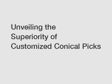 Unveiling the Superiority of Customized Conical Picks