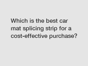 Which is the best car mat splicing strip for a cost-effective purchase?