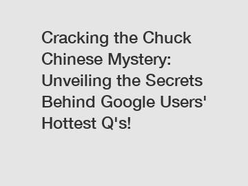 Cracking the Chuck Chinese Mystery: Unveiling the Secrets Behind Google Users' Hottest Q's!