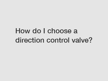 How do I choose a direction control valve?