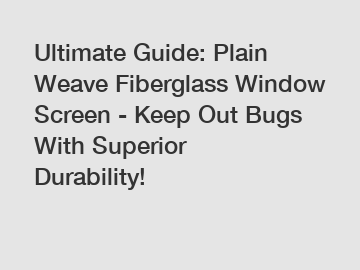 Ultimate Guide: Plain Weave Fiberglass Window Screen - Keep Out Bugs With Superior Durability!