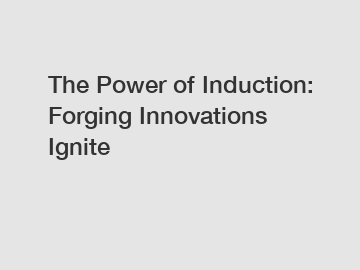 The Power of Induction: Forging Innovations Ignite