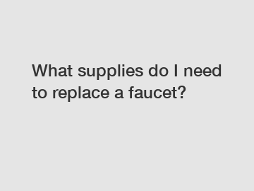 What supplies do I need to replace a faucet?