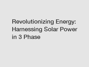 Revolutionizing Energy: Harnessing Solar Power in 3 Phase