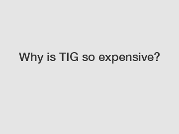 Why is TIG so expensive?