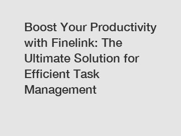 Boost Your Productivity with Finelink: The Ultimate Solution for Efficient Task Management
