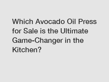 Which Avocado Oil Press for Sale is the Ultimate Game-Changer in the Kitchen?