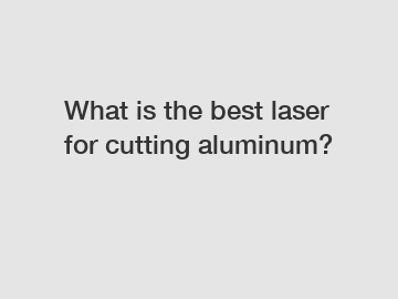 What is the best laser for cutting aluminum?