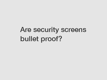 Are security screens bullet proof?