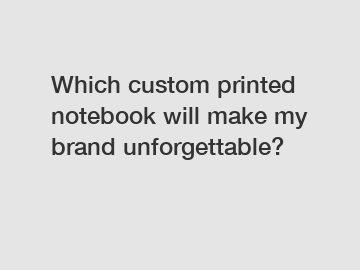 Which custom printed notebook will make my brand unforgettable?