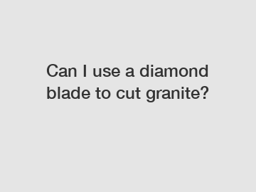 Can I use a diamond blade to cut granite?