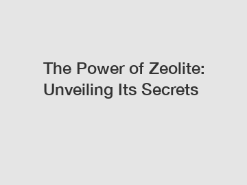 The Power of Zeolite: Unveiling Its Secrets