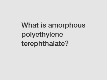 What is amorphous polyethylene terephthalate?