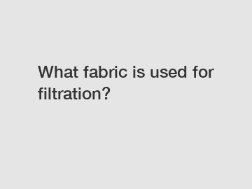What fabric is used for filtration?