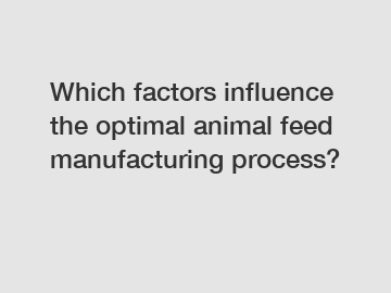 Which factors influence the optimal animal feed manufacturing process?