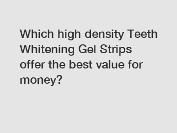 Which high density Teeth Whitening Gel Strips offer the best value for money?