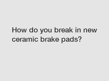 How do you break in new ceramic brake pads?