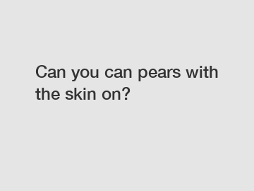 Can you can pears with the skin on?