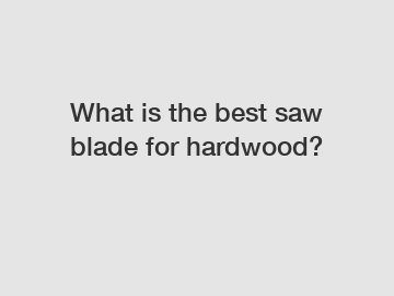 What is the best saw blade for hardwood?