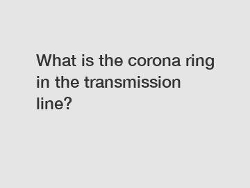 What is the corona ring in the transmission line?