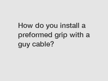 How do you install a preformed grip with a guy cable?