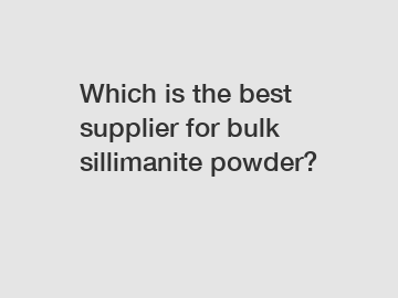 Which is the best supplier for bulk sillimanite powder?