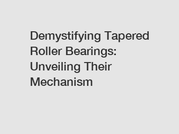 Demystifying Tapered Roller Bearings: Unveiling Their Mechanism